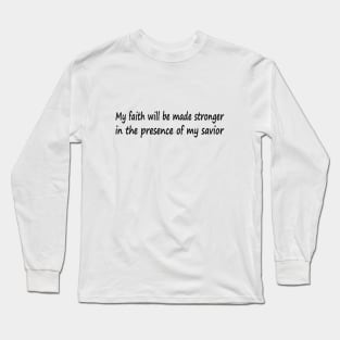 My faith will be made stronger in the presence of my savior Long Sleeve T-Shirt